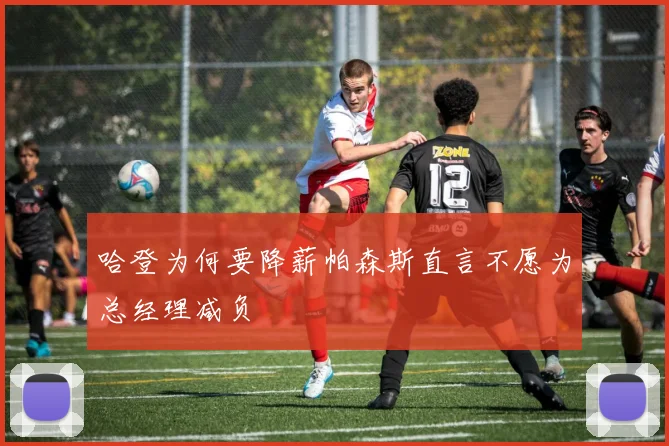 哈登为何要降薪帕森斯直言不愿为总经理减负