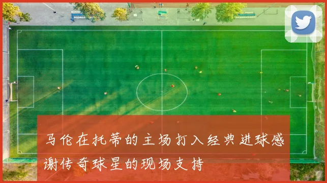 马伦在托蒂的主场打入经典进球感谢传奇球星的现场支持