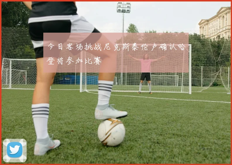 今日客场挑战尼克斯泰伦卢确认哈登将参加比赛