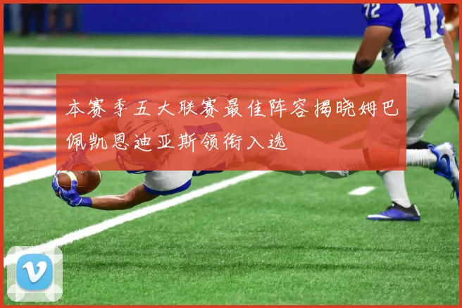 本赛季五大联赛最佳阵容揭晓姆巴佩凯恩迪亚斯领衔入选