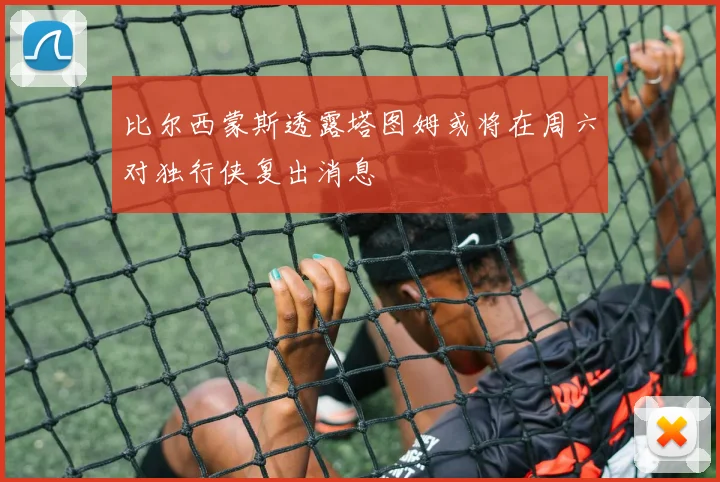 比尔西蒙斯透露塔图姆或将在周六对独行侠复出消息