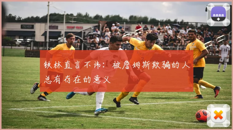 铁林直言不讳：被詹姆斯欺骗的人总有存在的意义