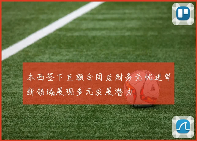 本西签下巨额合同后财务无忧进军新领域展现多元发展潜力