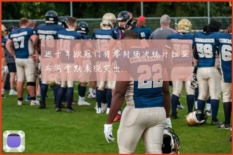 近十年欧冠门将零封场次统计拉亚布冯索默表现突出