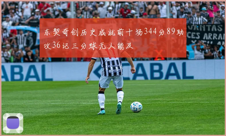 东契奇创历史成就前十场344分89助攻36记三分球无人能及