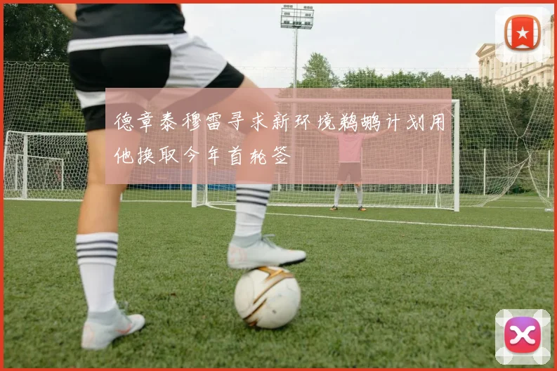 德章泰穆雷寻求新环境鹈鹕计划用他换取今年首轮签