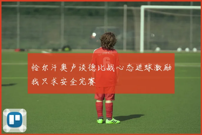 恰尔汗奥卢谈德比战心态进球激励我只求安全完赛
