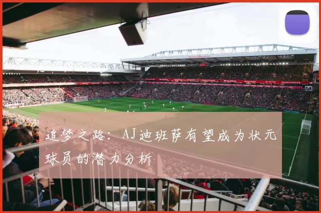 追梦之路：AJ迪班萨有望成为状元球员的潜力分析