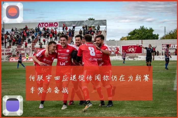 何朕宇回应退役传闻称仍在为新赛季努力备战