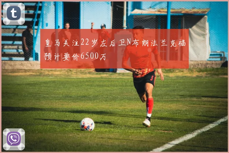 皇马关注22岁左后卫N布朗法兰克福预计要价6500万