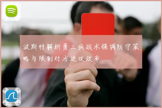 波斯特解析勇三疯战术强调防守策略与限制对方进攻效率