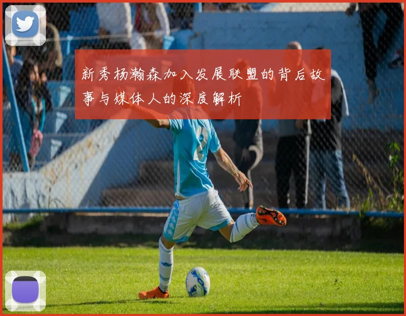新秀杨瀚森加入发展联盟的背后故事与媒体人的深度解析