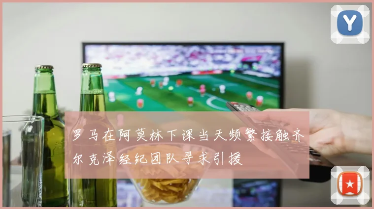 罗马在阿莫林下课当天频繁接触齐尔克泽经纪团队寻求引援
